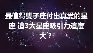 最值得雙子座付出真愛的星座 這3大星座吸引力這麼大？