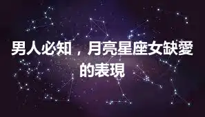 男人必知，月亮星座女缺愛的表現