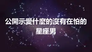 公開示愛什麼的沒有在怕的星座男