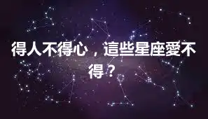得人不得心，這些星座愛不得？