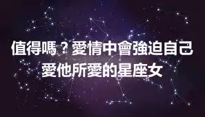 值得嗎？愛情中會強迫自己愛他所愛的星座女