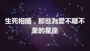 生死相隨，那些為愛不離不棄的星座