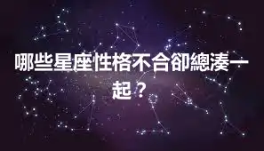 哪些星座性格不合卻總湊一起？