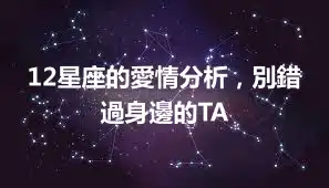 12星座的愛情分析，別錯過身邊的TA
