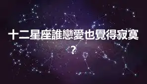 十二星座誰戀愛也覺得寂寞？