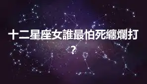 十二星座女誰最怕死纏爛打？