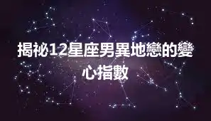 揭祕12星座男異地戀的變心指數