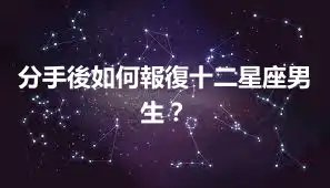分手後如何報復十二星座男生？