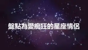 盤點為愛痴狂的星座情侶