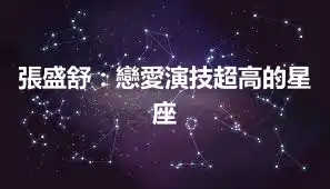 張盛舒：戀愛演技超高的星座