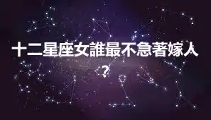 十二星座女誰最不急著嫁人？