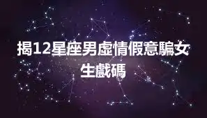 揭12星座男虛情假意騙女生戲碼