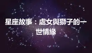 星座故事：處女與獅子的一世情緣