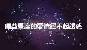 哪些星座的愛情經不起誘惑