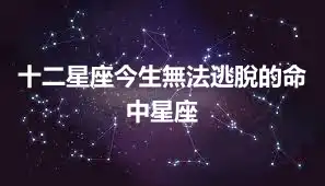 十二星座今生無法逃脫的命中星座
