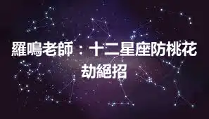 羅鳴老師：十二星座防桃花劫絕招