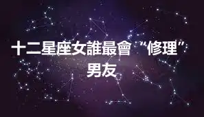 十二星座女誰最會“修理”男友