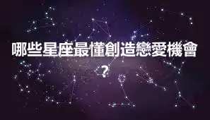 哪些星座最懂創造戀愛機會？