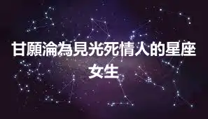 甘願淪為見光死情人的星座女生