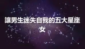 讓男生迷失自我的五大星座女