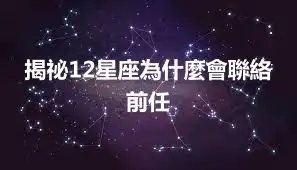 揭祕12星座為什麼會聯絡前任