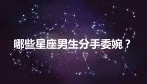 哪些星座男生分手委婉？