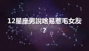 12星座男說啥易惹毛女友？