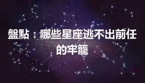 盤點：哪些星座逃不出前任的牢籠
