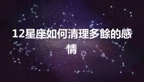 12星座如何清理多餘的感情